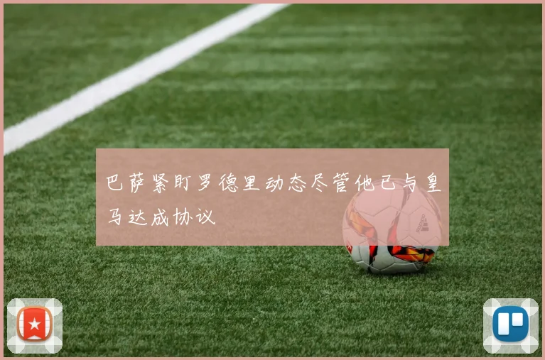 巴萨紧盯罗德里动态尽管他已与皇马达成协议