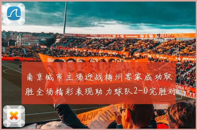 南京城市主场迎战梅州客家成功取胜全场精彩表现助力球队2-0完胜对手