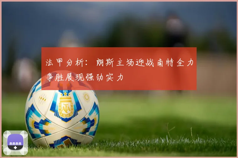 法甲分析：朗斯主场迎战南特全力争胜展现强劲实力