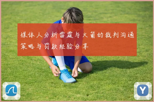 媒体人分析雷霆与火箭的裁判沟通策略与罚款经验分享