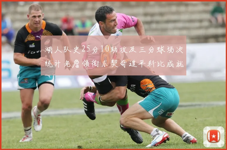湖人队史25分10助攻及三分球场次统计老詹领衔东契奇追平科比成就