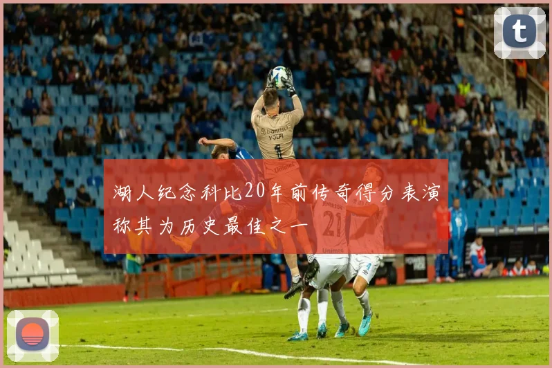 湖人纪念科比20年前传奇得分表演称其为历史最佳之一