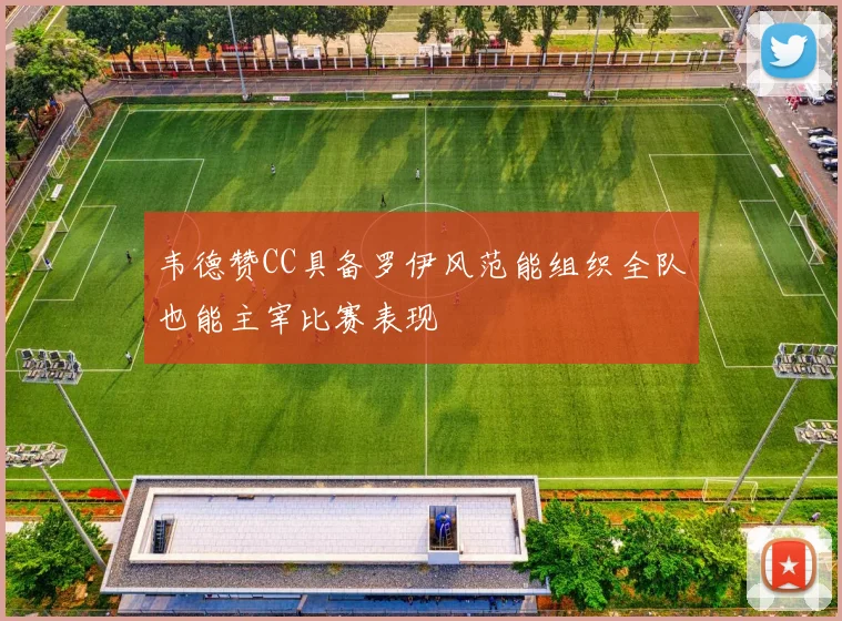 韦德赞CC具备罗伊风范能组织全队也能主宰比赛表现
