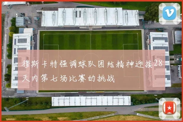 穆斯卡特强调球队团结精神迎接28天内第七场比赛的挑战