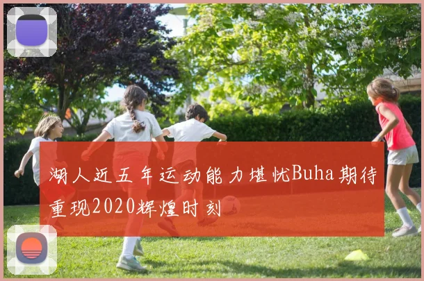 湖人近五年运动能力堪忧Buha期待重现2020辉煌时刻
