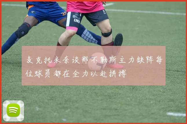 麦克托米奈谈那不勒斯主力缺阵每位球员都在全力以赴拼搏